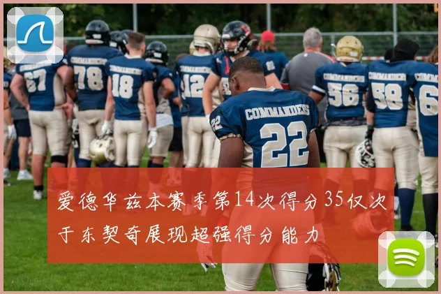 爱德华兹本赛季第14次得分35仅次于东契奇展现超强得分能力