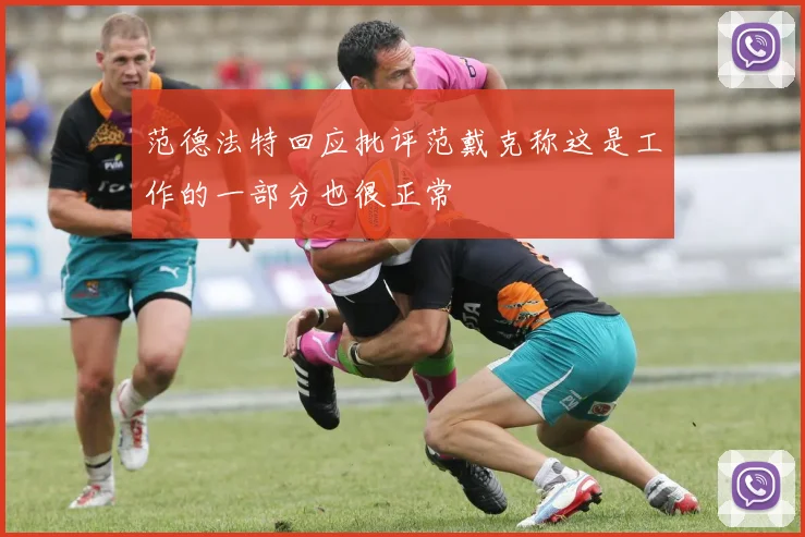 范德法特回应批评范戴克称这是工作的一部分也很正常