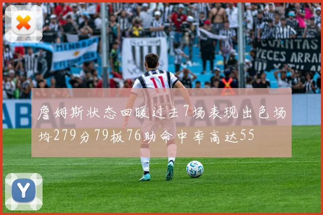 詹姆斯状态回暖过去7场表现出色场均279分79板76助命中率高达55