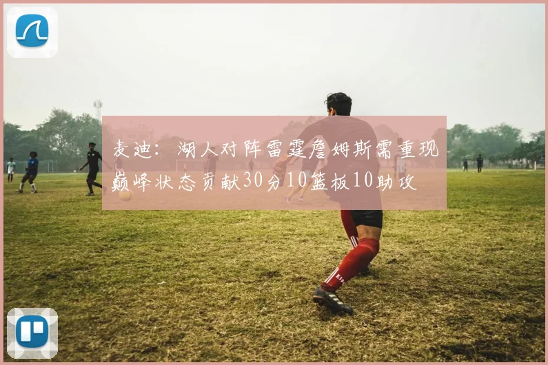 麦迪：湖人对阵雷霆詹姆斯需重现巅峰状态贡献30分10篮板10助攻