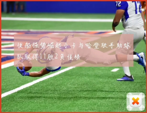 快船强势崛起小卡与哈登联手助球队取得11胜2负佳绩
