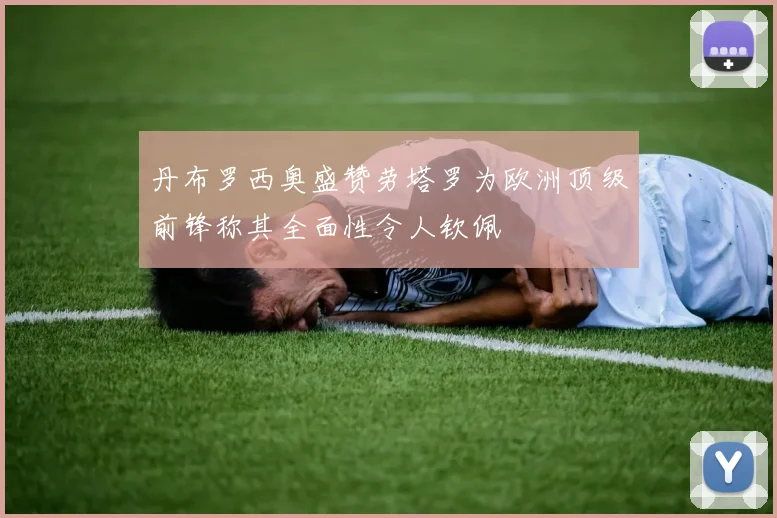 丹布罗西奥盛赞劳塔罗为欧洲顶级前锋称其全面性令人钦佩