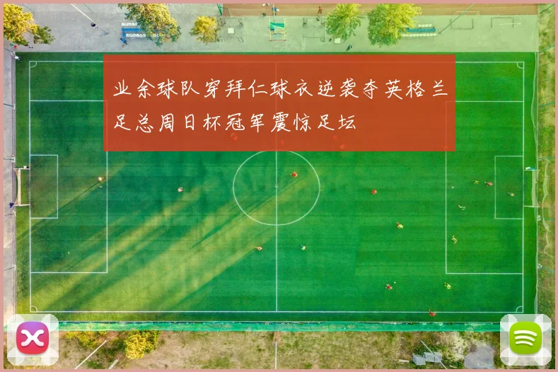 业余球队穿拜仁球衣逆袭夺英格兰足总周日杯冠军震惊足坛