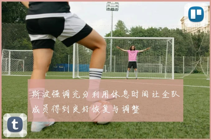 斯波强调充分利用休息时间让全队成员得到良好恢复与调整