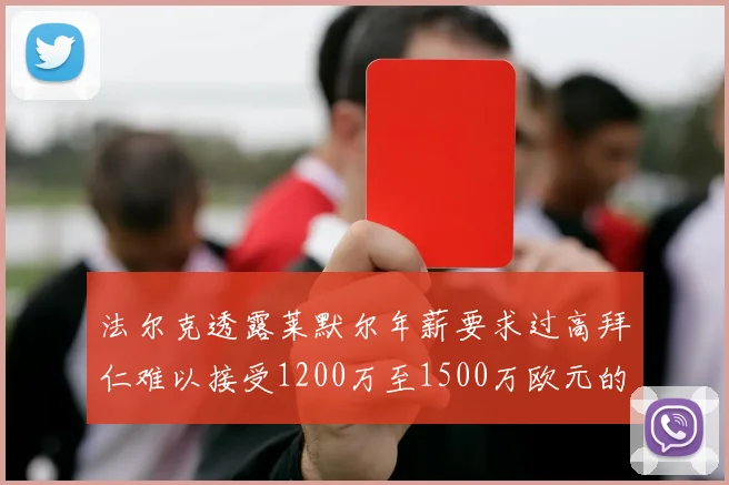 法尔克透露莱默尔年薪要求过高拜仁难以接受1200万至1500万欧元的报价
