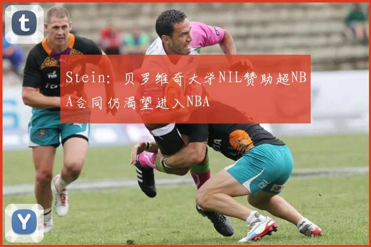 Stein：贝罗维奇大学NIL赞助超NBA合同仍渴望进入NBA