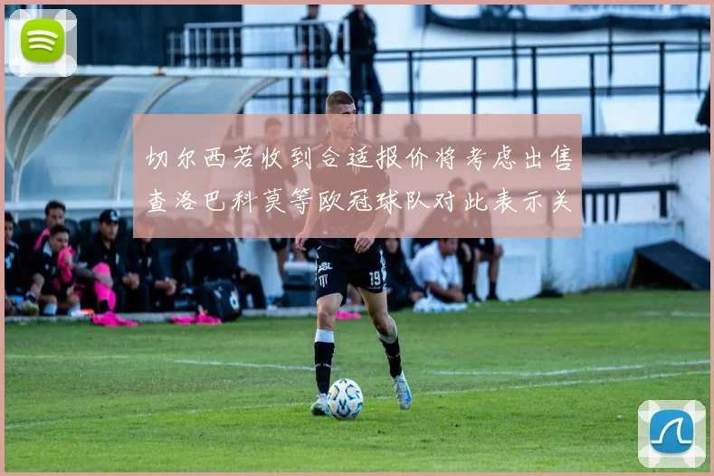切尔西若收到合适报价将考虑出售查洛巴科莫等欧冠球队对此表示关注