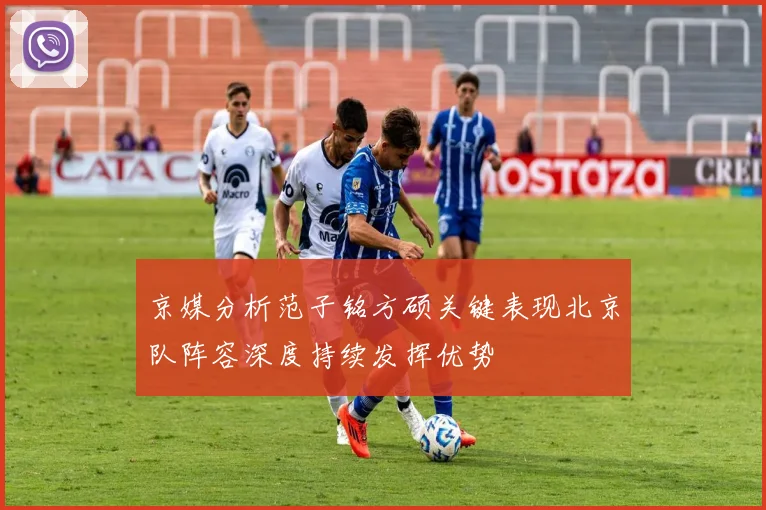 京媒分析范子铭方硕关键表现北京队阵容深度持续发挥优势