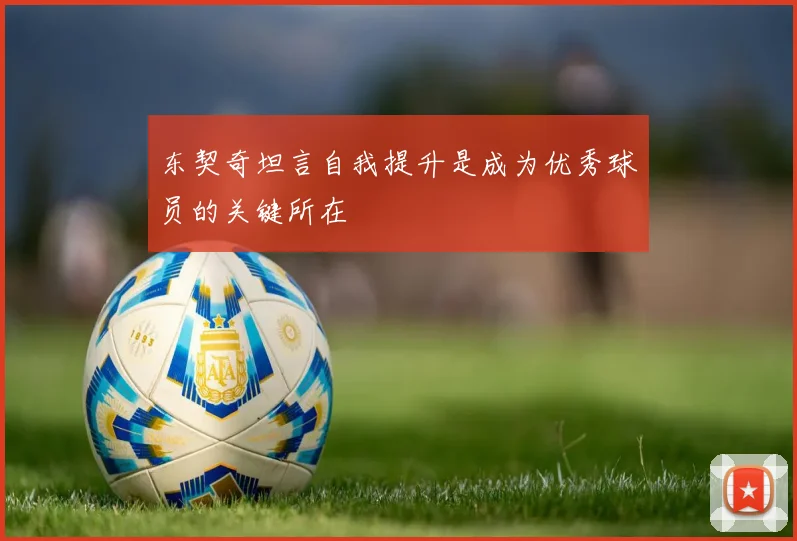 东契奇坦言自我提升是成为优秀球员的关键所在